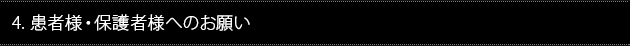 4. 患者様・保護者様へのお願い